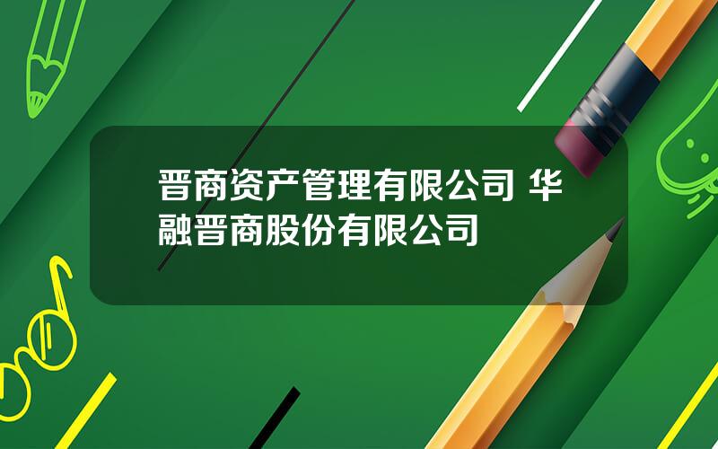 晋商资产管理有限公司 华融晋商股份有限公司